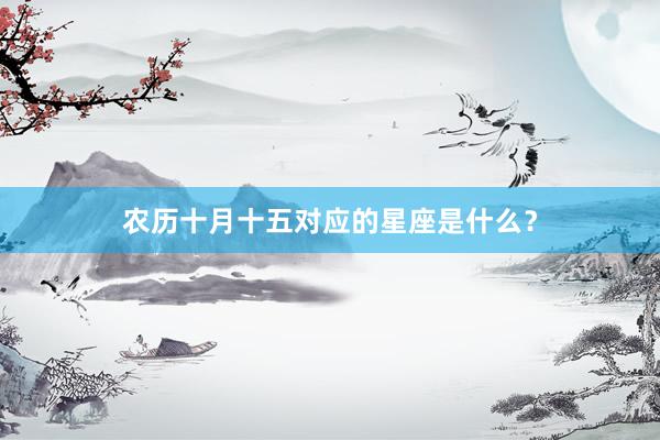 农历十月十五对应的星座是什么？
