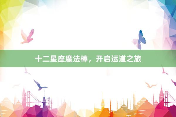 十二星座魔法棒，开启运道之旅