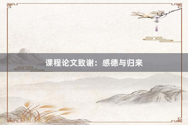 课程论文致谢：感德与归来