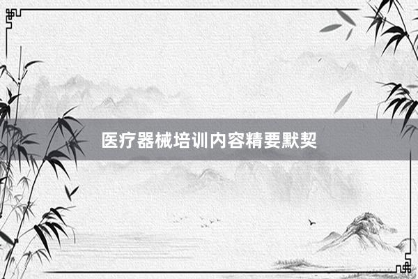 医疗器械培训内容精要默契