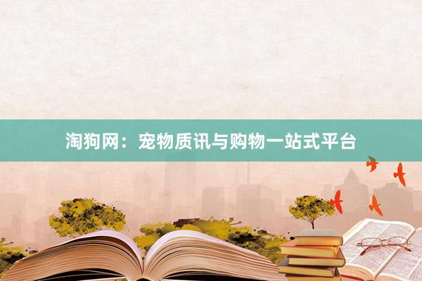 淘狗网:宠物质讯与购物一站式平台