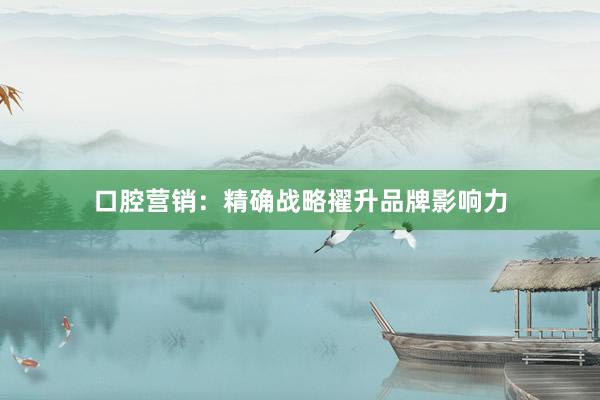 口腔营销：精确战略擢升品牌影响力